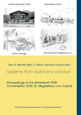 Systems: from science to practice: Proceedings of the Nineteenth IFSR Conversation 2018, St. Magdalena, Linz, Austria - Chroust, Gerhard (Editor), and Metcalf, Gary S (Editor), and Edson, Mary C (Editor)