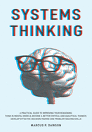 Systems Thinking: A Practical Guide to Improving Your Reasoning. Think in Mental Models, Become a Better Critical and Analytical Thinker. Develop Effective Decision-Making and Problem-Solving Skills