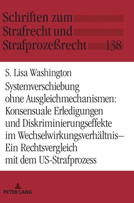 Systemverschiebung Ohne Ausgleichmechanismen: Konsensuale Erledigungen Und Diskriminierungseffekte Im Wechselwirkungsverhaeltnis: Ein Rechtsvergleich Mit Dem Us-Strafprozess - Momsen, Carsten (Editor), and Washington, S Lisa