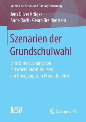 Szenarien Der Grundschulwahl: Eine Untersuchung Von Entscheidungsdiskursen Am ?bergang Zum Primarbereich - Kr?ger, Jens Oliver, and Roch, Anna, and Breidenstein, Georg