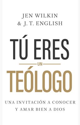 T Eres Un Te?logo: Una Invitaci?n a Conocer Y Amar a Dios Plenamente - Wilkin, Jen, and English, J T