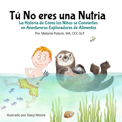 T No eres una Nutria: La Historia de C?mo los Nios se Convierten en Aventureros Exploradores de Alimentos - Moore, Stacy (Illustrator), and Potock, Melanie