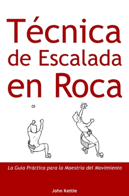 Tcnica de Escalada en Roca: Gua Prctica para el Dominio del Movimiento - Kettle, John