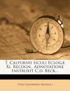 T. Calpurnii Siculi Eclog Xi, Recogn., Adnotatione Instruxit C.d. Beck