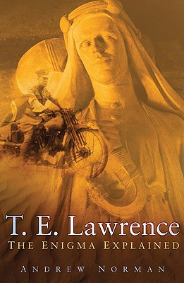T.E. Lawrence: The Enigma Explained - Norman, Andrew
