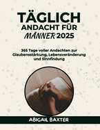 T?glich Andacht F?r M?nner 2025: 365 Tage voller Andachten zur Glaubensst?rkung Lebensver?nderung und Sinnfindung