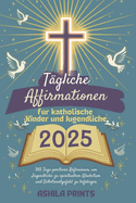 T?gliche Affirmationen f?r katholische Kinder und Jugendliche 2025: 365 Tage positiver Reflexionen, um Jugendliche zu spirituellem Wachstum und Selbstwertgef?hl zu bef?higen