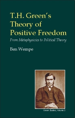 T.H. Green's Theory of Positive Freedom: From Metaphysics to Political Theory - Wempe, Ben