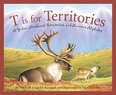 T Is for Territories: A Yukon, Northwest Territories, and Nunavut Alphabet - Kusugak, Michael