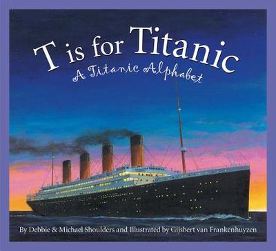 T Is for Titanic: A Titanic Alphabet - Shoulders, Michael, and Shoulders, Debbie