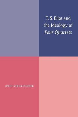 T. S. Eliot and the Ideology of Four Quartets - Cooper, John Xiros