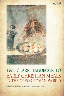 T&T Clark Handbook to Early Christian Meals in the Greco-Roman World - Al-Suadi, Soham (Editor), and Smit, Peter-Ben (Editor)