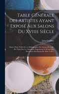 Table Gnrale Des Artistes Ayant Expos Aux Salons Du Xviiie Sicle: Suivie D'une Table De La Bibliographie Des Salons, Prcde De Notes Sur Les Anciennes Expositions Et D'une Liste Raisonne Des Salons De 1801  1873