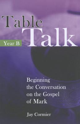 Table Talk - Year B: Beginning the Conversation on the Gospel of Mark - Cormier, Jay