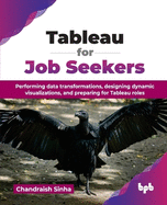 Tableau for Job Seekers: Performing data transformations, designing dynamic visualizations, and preparing for Tableau roles (English Edition)