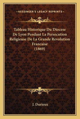 Tableau Historique Du Diocese De Lyon Pendant La Persecution Religieuse De La Grande Revolution Francaise (1869) - Durieux, J