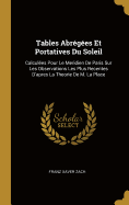 Tables Abr?g?es Et Portatives Du Soleil: Calcul?es Pour Le Meridien de Paris Sur Les Observations Les Plus Recentes d'Apr?s La Theorie de M. La Place (Classic Reprint)