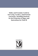 Tables and Formulae Useful in Surveying, Geodesy, and Practical Astronomy, Including Elements for the Projection of Maps