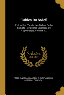 Tables Du Soleil: Ex?cut?es d'Apr?s Les Ordres de la Soci?t? Royale Des Sciences de Copenhague, Volume 1...
