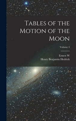 Tables of the Motion of the Moon; Volume 4 - Brown, Ernest W 1866-1938, and Hedrick, Henry Benjamin