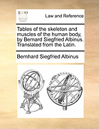 Tables of the Skeleton and Muscles of the Human Body, by Bernard Siegfried Albinus. Translated From the Latin