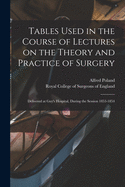 Tables Used in the Course of Lectures on the Theory and Practice of Surgery: Delivered at Guy's Hospital, During the Session 1853-1854