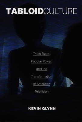 Tabloid Culture: Trash Taste, Popular Power, and the Transformation of American Television - Glynn, Kevin