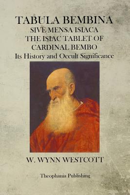 Tabula Bembina: SIVE MENSA ISIACA THE ISIAC TABLET OF CARDINAL BEMBO Its History and Occult Significance - Westcott, W Wynn