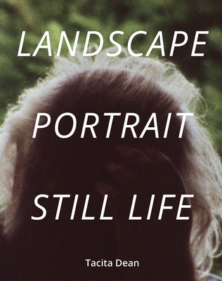 Tacita Dean: Landscape, Portrait, Still Life - Harris, Alexandra (Text by), and Hollinghurst, Alan (Text by), and Smith, Ali (Text by)