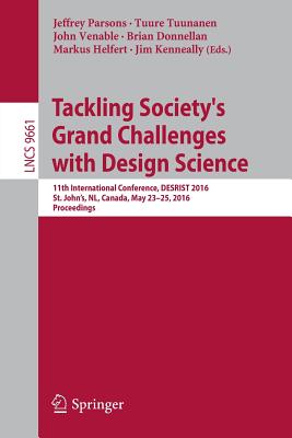 Tackling Society's Grand Challenges with Design Science: 11th International Conference, Desrist 2016, St. John's, Nl, Canada, May 23-25, 2016, Proceedings - Parsons, Jeffrey (Editor), and Tuunanen, Tuure (Editor), and Venable, John (Editor)