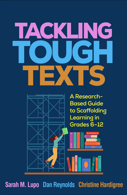 Tackling Tough Texts: A Research-Based Guide to Scaffolding Learning in Grades 6-12 - Lupo, Sarah M, and Reynolds, Dan, PhD, and Hardigree, Christine, PhD