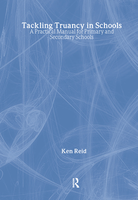Tackling Truancy in Schools: A Practical Manual for Primary and Secondary Schools - Reid, Ken