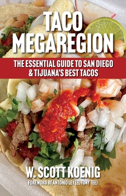 Taco Megaregion: The Essential Guide to San Diego & Tijuana's Best Tacos - Koenig, William S, and Gilman, Nicholas (Editor), and Ley, Antonio (Foreword by)