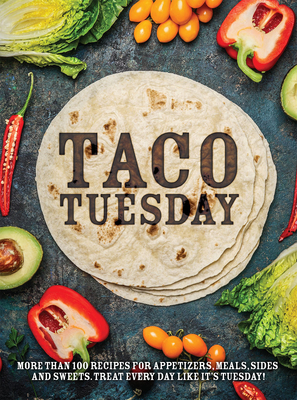 Taco Tuesday: More Than 100 Recipes for Appetizers, Meals, Sides and Sweets. Treat Every Day Like It's Tuesday! - Publications International Ltd
