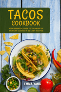 Tacos Cookbook: Your Essential Guide To The Heart Of Mexican Cuisine In 50 Easy Recipes