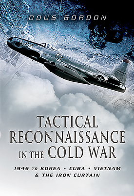 Tactical Reconnaissance in the Cold War: 1945 to Korea, Cuba, Vietnam and The Iron Curtain - Gordon, Doug