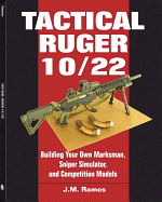 Tactical Ruger 10/22: Building Your Own Marksman, Sniper Simulator, and Competition Models