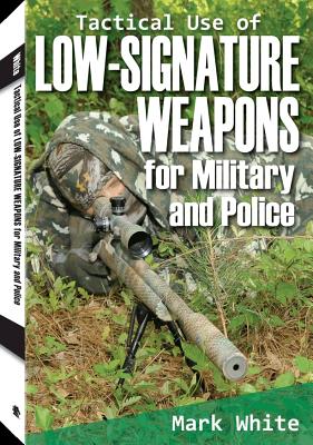 Tactical Use of Low-Signature Weapons for Military and Police - White, Mark