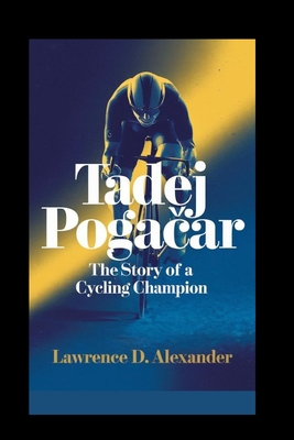 Tadej Poga ar: The Story of a Cycling Champion - Alexander, Lawrence D