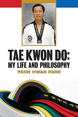 Tae Kwon Do: My Life and Philosophy - Park, Yeon Hwan