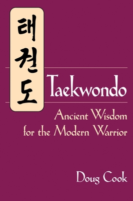 Taekwondo: Ancient Wisdom for the Modern Warrior - Cook, Doug