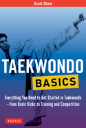 Taekwondo Basics: Everything You Need to Get Started in Taekwondo - From Basic Kicks to Training and Competition
