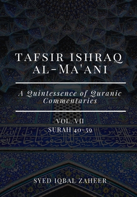 Tafsir Ishraq Al-Ma'ani - Vol VII: Surah 40-59: A Quintessence of Quranic Commentaries - Zaheer, Syed Iqbal