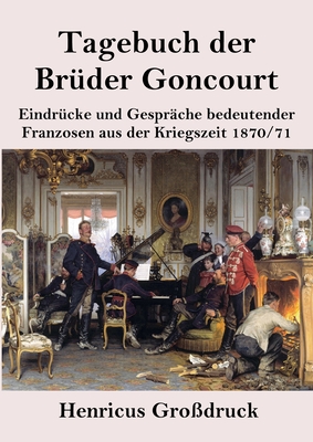 Tagebuch der Br?der Goncourt (Gro?druck): Eindr?cke und Gespr?che bedeutender Franzosen aus der Kriegszeit 1870-71 - Goncourt, Edmond De, and Goncourt, Jules De