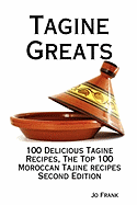 Tagine Greats: 100 Delicious Tagine Recipes, the Top 100 Moroccan Tajine Recipes - Second Edition