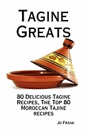 Tagine Greats: 80 Delicious Tagine Recipes, the Top 80 Moroccan Tajine Recipes