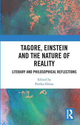Tagore, Einstein and the Nature of Reality: Literary and Philosophical Reflections - Ghose, Partha (Editor)