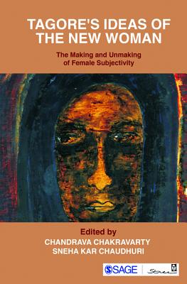 Tagores Ideas of the New Woman: The Making and Unmaking of Female Subjectivity - Chakravarty, Chandrava (Editor), and Kar Chaudhuri, Sneha (Editor)