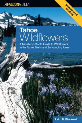 Tahoe Wildflowers: A Month-By-Month Guide to Wildflowers in the Tahoe Basin and Surrounding Areas - Blackwell, Laird