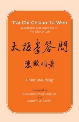 T'ai Chi Ch'uan Ta Wen: Questions and Answers on T'ai Chi Ch'uan - Wei-Ming, Chen, and Smith, Robert (Translated by), and Lo, Benjamin Pang Jeng (Translated by)